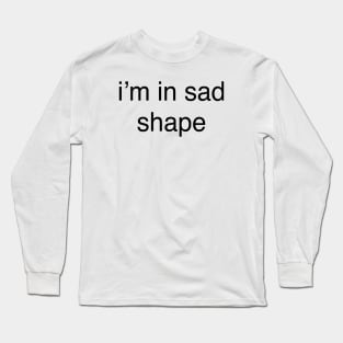 i’m in sad shape Long Sleeve T-Shirt